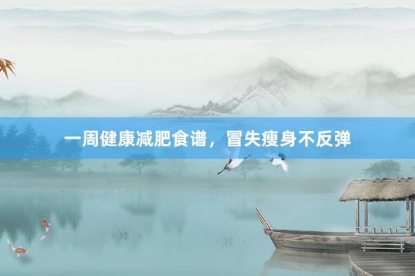 一周健康减肥食谱，冒失瘦身不反弹