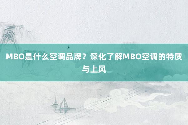 MBO是什么空调品牌？深化了解MBO空调的特质与上风