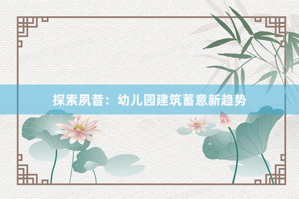 探索夙昔：幼儿园建筑蓄意新趋势