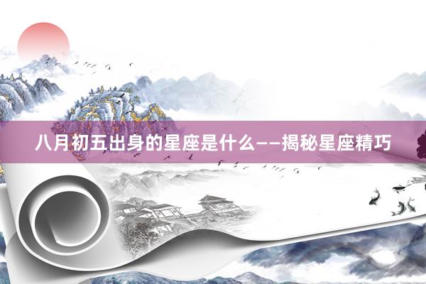 八月初五出身的星座是什么——揭秘星座精巧