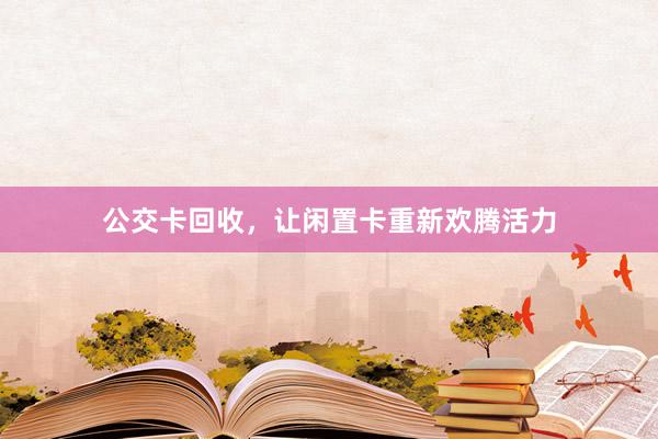 公交卡回收，让闲置卡重新欢腾活力
