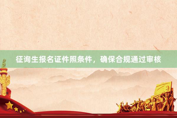 征询生报名证件照条件，确保合规通过审核