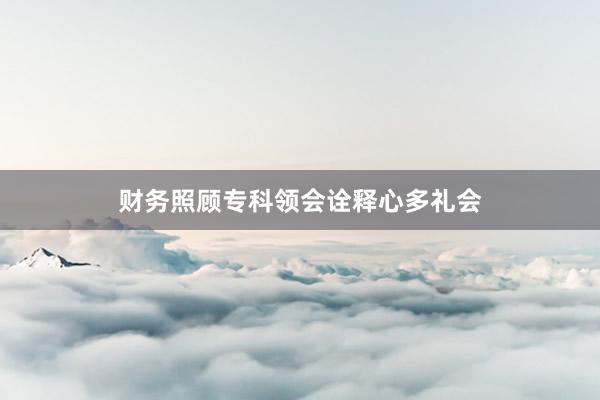 财务照顾专科领会诠释心多礼会