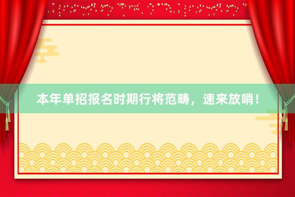 本年单招报名时期行将范畴，速来放哨！