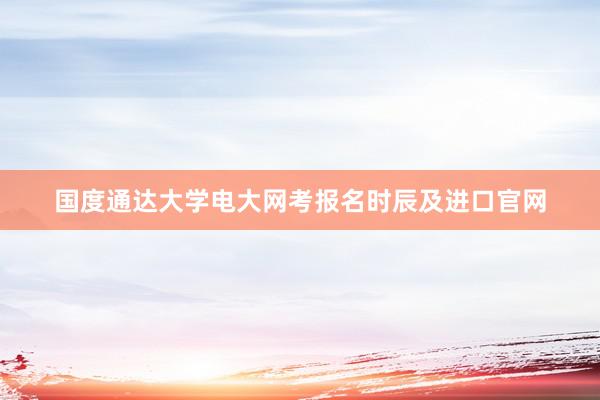 国度通达大学电大网考报名时辰及进口官网