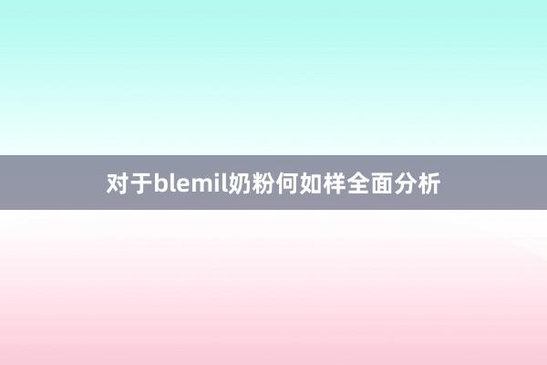 对于blemil奶粉何如样全面分析