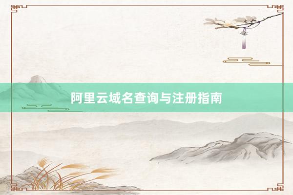 阿里云域名查询与注册指南