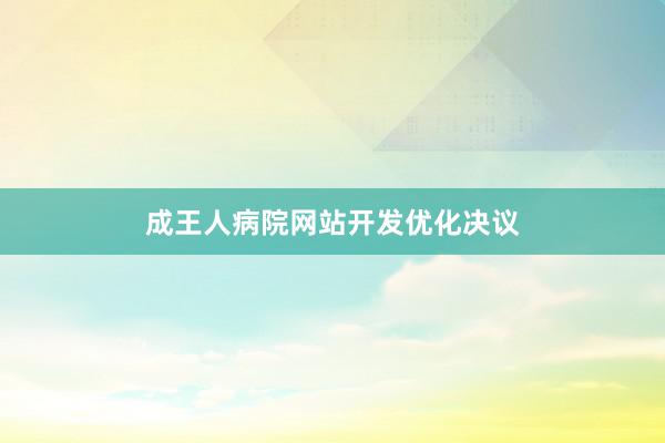 成王人病院网站开发优化决议