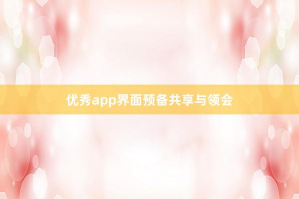 优秀app界面预备共享与领会