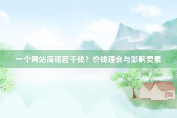 一个网站简略若干钱？价钱理会与影响要素