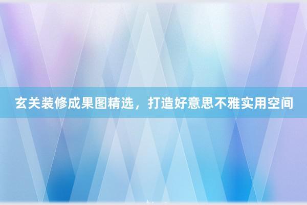 玄关装修成果图精选，打造好意思不雅实用空间