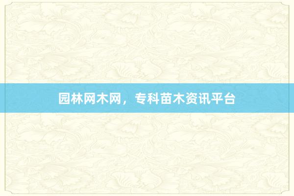 园林网木网，专科苗木资讯平台