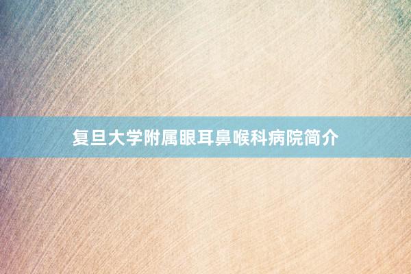 复旦大学附属眼耳鼻喉科病院简介