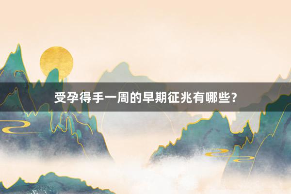 受孕得手一周的早期征兆有哪些？